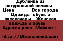 Дубленка из натуральной овчины › Цена ­ 8 000 - Все города Одежда, обувь и аксессуары » Женская одежда и обувь   . Адыгея респ.,Майкоп г.